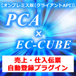 PCA × EC-CUBE 売上・仕入伝票 自動登録プラグイン【オンプレミス版(クライアントAPI)】